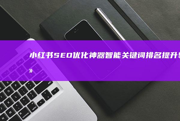 小红书SEO优化神器：智能关键词排名提升软件